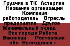 Грузчик в ТК "Астерлин › Название организации ­ Компания-работодатель › Отрасль предприятия ­ Другое › Минимальный оклад ­ 1 - Все города Работа » Вакансии   . Ростовская обл.,Волгодонск г.